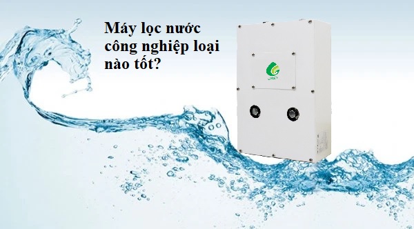Máy Lọc Nước Công Nghiệp Loại Nào Tốt?
