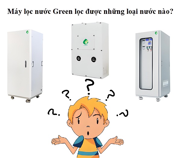 Máy Lọc Nước Green Lọc Được Những Loại Nước Nào?