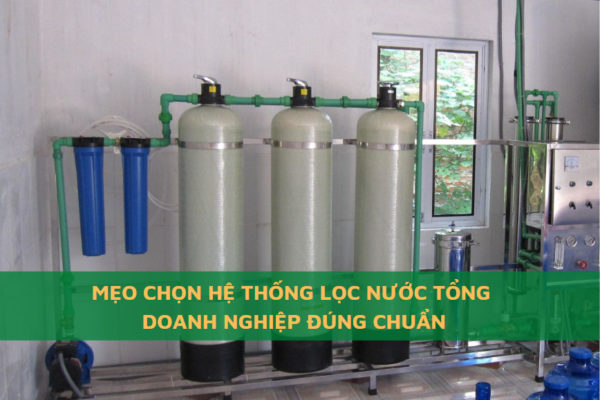 Mẹo Chọn Hệ Thống Lọc Nước Tổng Doanh Nghiệp Đúng Chuẩn