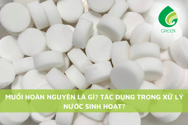 Muối Hoàn Nguyên Là Gì? Tác Dụng Trong Xử Lý Nước Sinh Hoạt
