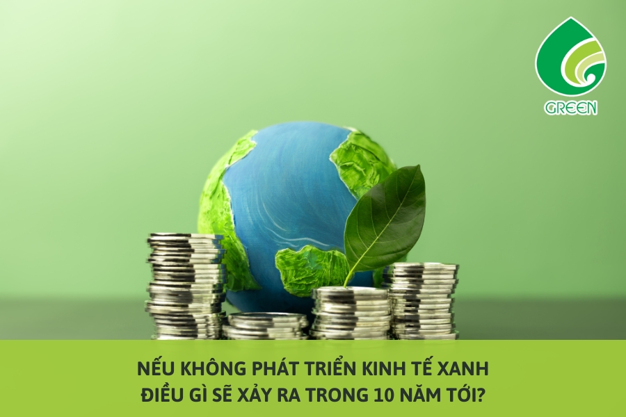 Nếu Không Phát Triển Kinh Tế Xanh, Điều Gì Sẽ Xảy Ra Trong 10 Năm Tới?