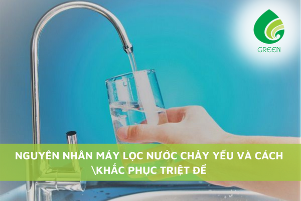 Nguyên Nhân Máy Lọc Nước Chảy Yếu Và Cách Khắc Phục Triệt Để