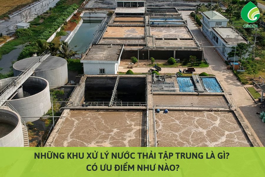 Những Khu Xử Lý Nước Thải Tập Trung Là Gì? Có Ưu Điểm Như Nào?