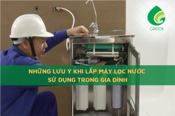 Những Lưu Ý Khi Lắp Máy Lọc Nước Sử Dụng Trong Gia Đình