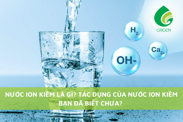Nước Ion Kiềm Là Gì? Tác Dụng Của Nước Ion Kiềm Bạn Đã Biết Chưa?