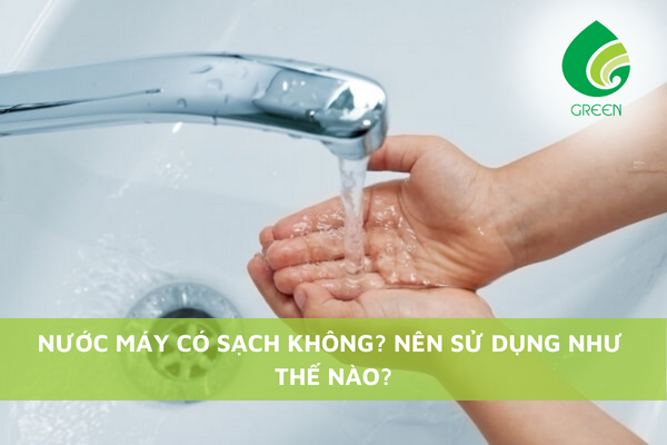 Nước Máy Có Sạch Không? Nên Sử Dụng Như Thế Nào?