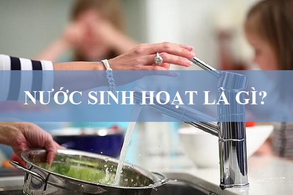 Nước Sinh Hoạt Là Gì Và Những Vấn Đề Cần Lưu Tâm