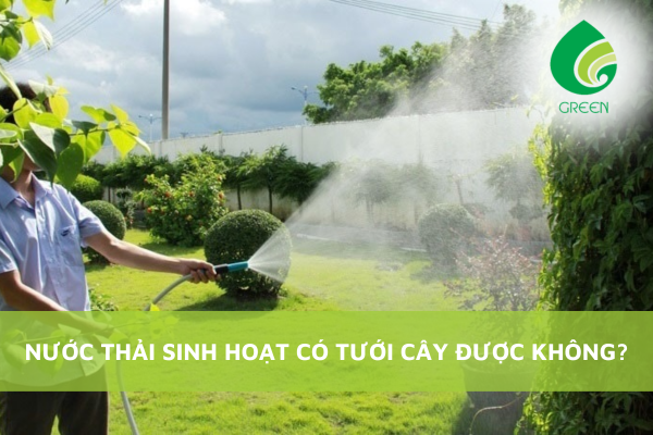 Nước Thải Sinh Hoạt Có Tưới Cây Được Không?