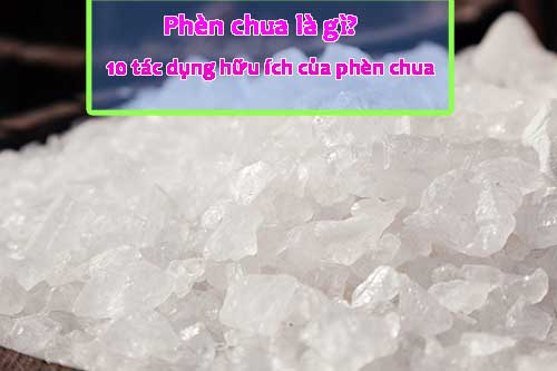 Phèn Chua Là Gì? 10 Tác Dụng Của Phèn Chua Bạn Nên Biết