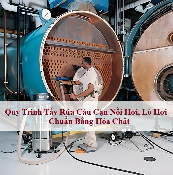 Quy Trình Tẩy Rửa Cáu Cặn Nồi Hơi, Lò Hơi Chuẩn Bằng Hóa Chất