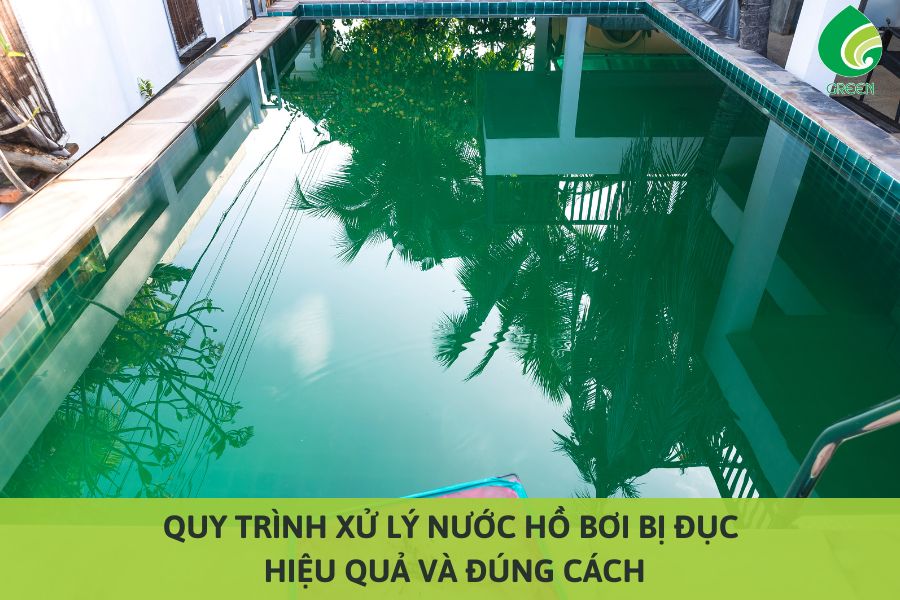 Quy Trình Xử Lý Nước Hồ Bơi Bị Đục Hiệu Quả Và Đúng Cách