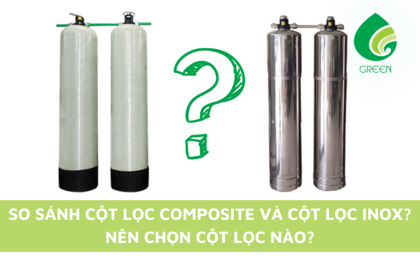 So Sánh Cột Lọc Composite và Cột Lọc Inox? Nên Chọn Cột Lọc Nào?
