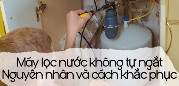 Tại Sao Máy Lọc Nước Không Ngắt Và Cách Giải Quyết?