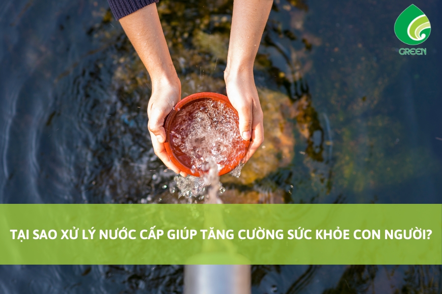 Tại Sao Xử Lý Nước Cấp Giúp Tăng Cường Sức Khỏe Con Người?