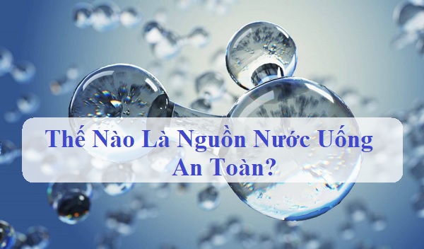 Thế Nào Là Nguồn Nước Uống An Toàn? Giải Pháp