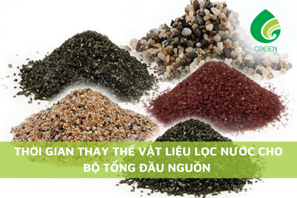 Thời Gian Thay Thế Vật Liệu Lọc Nước Cho Bộ Tổng Đầu Nguồn