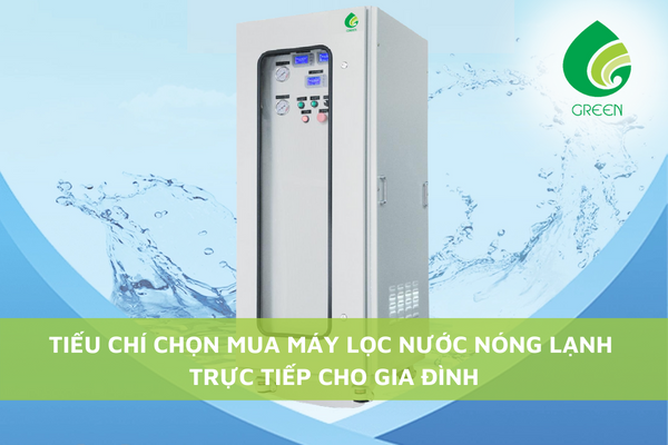 Tiêu Chí Chọn Mua Máy Lọc Nước Nóng Lạnh Trực Tiếp Cho Gia Đình