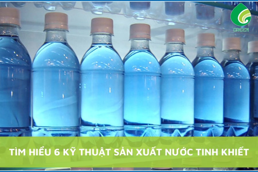 Tìm Hiểu 6 Kỹ Thuật Sản Xuất Nước Tinh Khiết