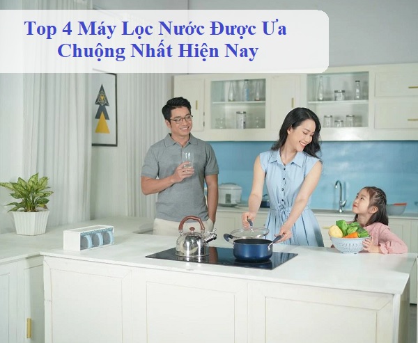 Top 4 Máy Lọc Nước Được Ưa Chuộng Nhất Hiện Nay