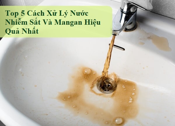 Top 5 Cách Xử Lý Nước Nhiễm Sắt Và Mangan Hiệu Quả Nhất