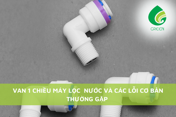 Van 1 Chiều Máy Lọc Nước Và Các Lỗi Cơ Bản Thường Gặp