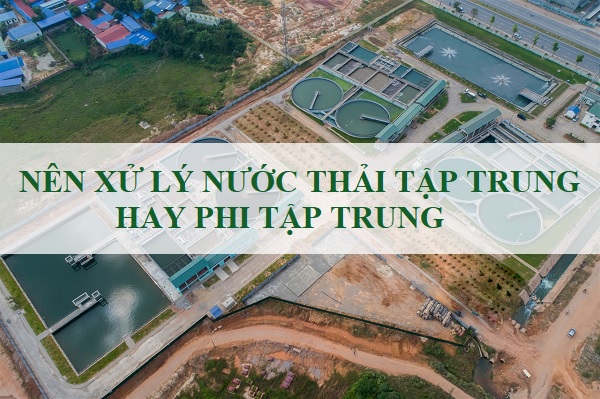 [Vấn Đề] Nên Xử Lý Nước Thải Tập Trung Hay Phi Tập Trung?