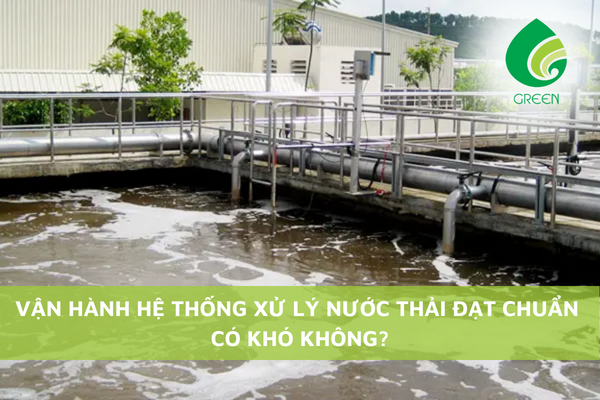 Vận Hành Hệ Thống Xử Lý Nước Thải Đạt Chuẩn Có Khó Không?