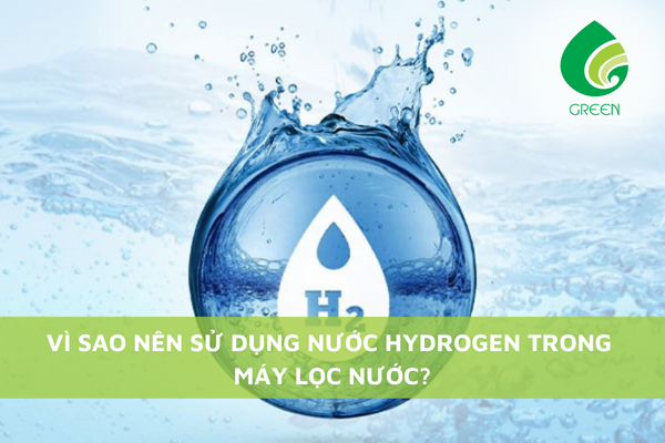 Vì Sao Nên Sử Dụng Nước Hydrogen trong máy lọc nước?